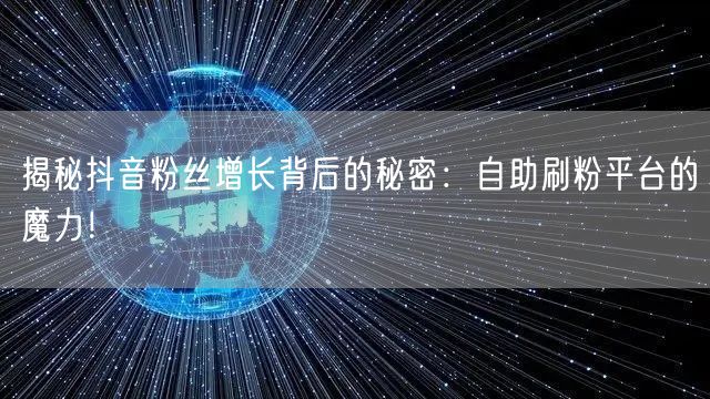 揭秘抖音粉丝增长背后的秘密:自助刷粉平台的魔力!