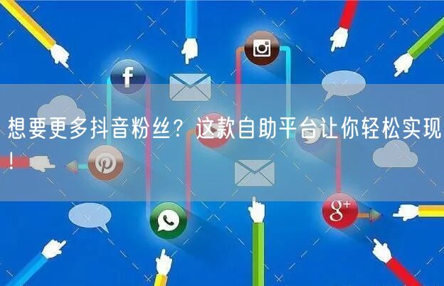 想要更多抖音粉丝?这款自助平台让你轻松实现!