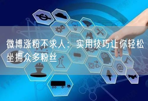 微博涨粉不求人：实用技巧让你轻松坐拥众多粉丝