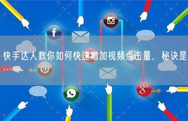 快手达人教你如何快速增加视频点击量,秘诀是……