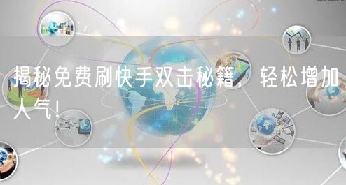 揭秘免费刷快手双击秘籍，轻松增加人气！