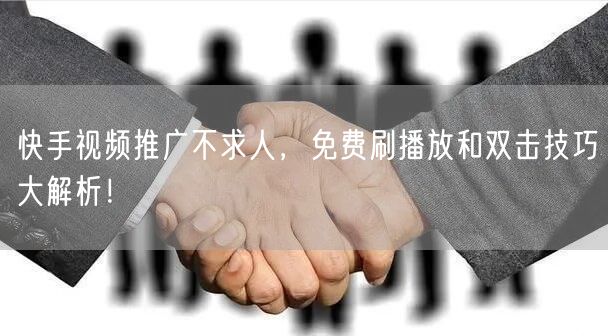 快手视频推广不求人,免费刷播放和双击技巧大解析!