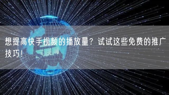 想提高快手视频的播放量?试试这些免费的推广技巧!